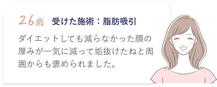 ダイエットしても減らなかった顔の厚みが一気に減って垢抜けたねと周囲からも褒められました。